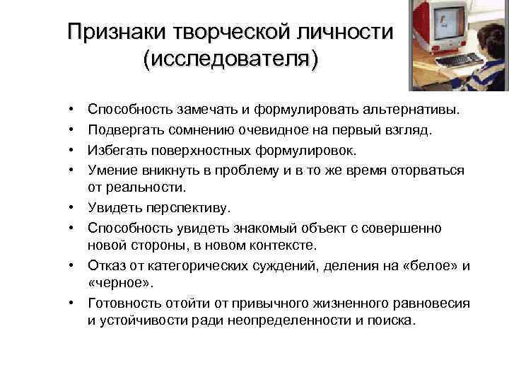 Признаки творческой личности (исследователя) • • Способность замечать и формулировать альтернативы. Подвергать сомнению очевидное