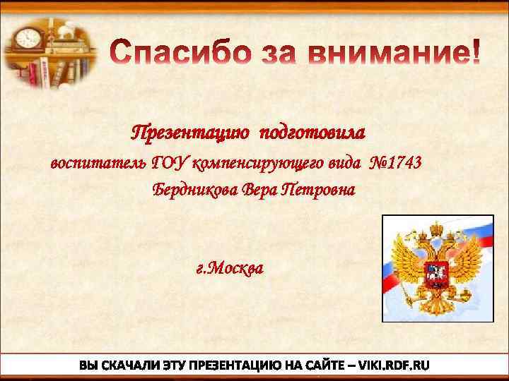 Презентацию подготовила воспитатель ГОУ компенсирующего вида № 1743 Бердникова Вера Петровна г. Москва 