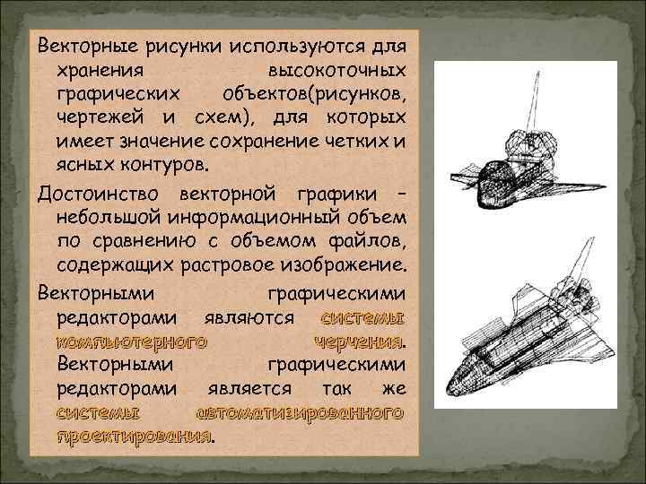 Векторные рисунки используются для хранения высокоточных графических объектов(рисунков, чертежей и схем), для которых имеет