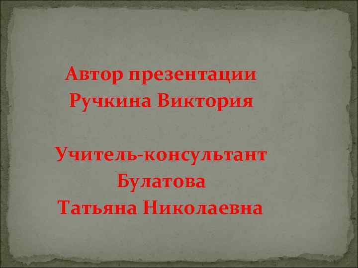 Автор презентации Ручкина Виктория Учитель-консультант Булатова Татьяна Николаевна 