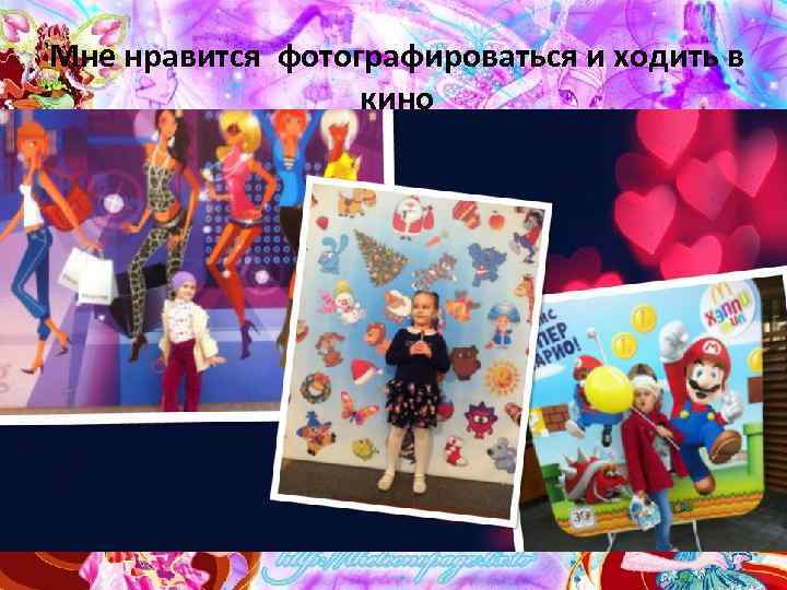 Мне нравится фотографироваться и ходить в кино 