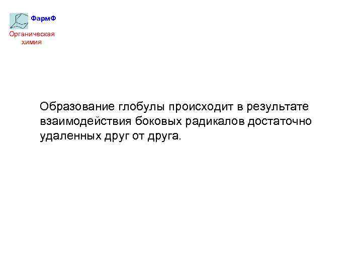 Фарм. Ф Органическая химия Образование глобулы происходит в результате взаимодействия боковых радикалов достаточно удаленных