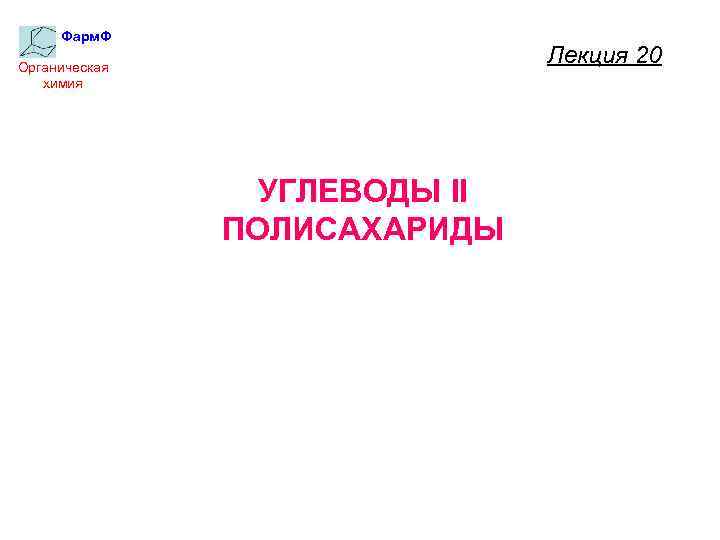 Фарм. Ф Лекция 20 Органическая химия УГЛЕВОДЫ II ПОЛИСАХАРИДЫ 