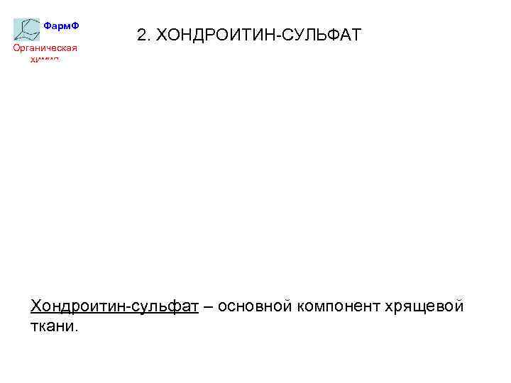 Фарм. Ф Органическая химия 2. ХОНДРОИТИН-СУЛЬФАТ Хондроитин-сульфат – основной компонент хрящевой ткани. 