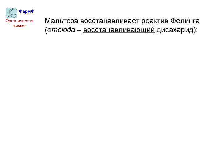 Фарм. Ф Органическая химия Мальтоза восстанавливает реактив Фелинга (отсюда – восстанавливающий дисахарид): 