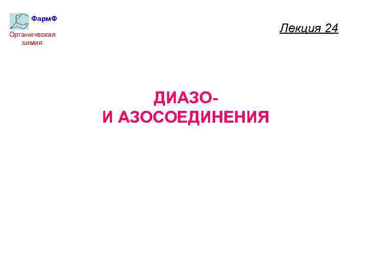 Фарм. Ф Лекция 24 Органическая химия ДИАЗОИ АЗОСОЕДИНЕНИЯ 