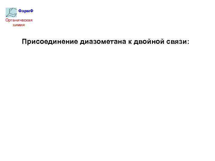 Фарм. Ф Органическая химия Присоединение диазометана к двойной связи: 