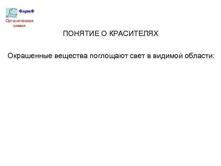 Фарм. Ф Органическая химия ПОНЯТИЕ О КРАСИТЕЛЯХ Окрашенные вещества поглощают свет в видимой области: