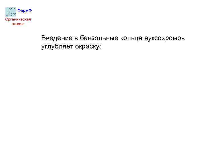Фарм. Ф Органическая химия Введение в бензольные кольца ауксохромов углубляет окраску: 