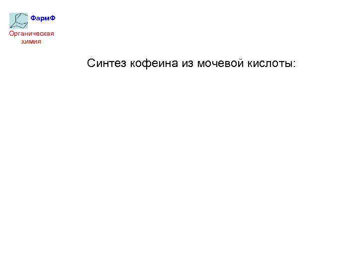 Фарм. Ф Органическая химия Синтез кофеина из мочевой кислоты: 