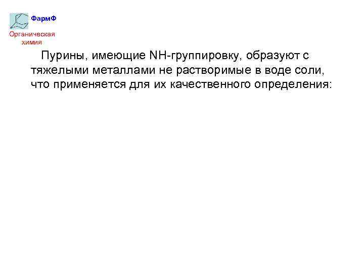 Фарм. Ф Органическая химия Пурины, имеющие NH-группировку, образуют с тяжелыми металлами не растворимые в