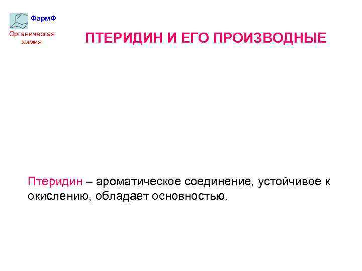Фарм. Ф Органическая химия ПТЕРИДИН И ЕГО ПРОИЗВОДНЫЕ Птеридин – ароматическое соединение, устойчивое к