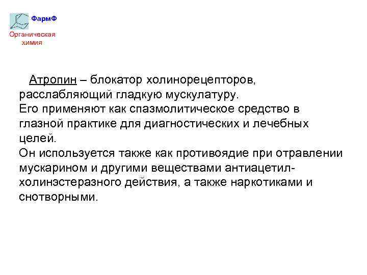 Фарм. Ф Органическая химия Атропин – блокатор холинорецепторов, расслабляющий гладкую мускулатуру. Его применяют как