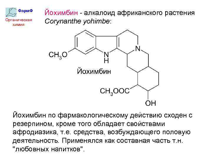 Фарм. Ф Органическая химия Йохимбин - алкалоид африканского растения Corynanthe yohimbe: Йохимбин по фармакологическому