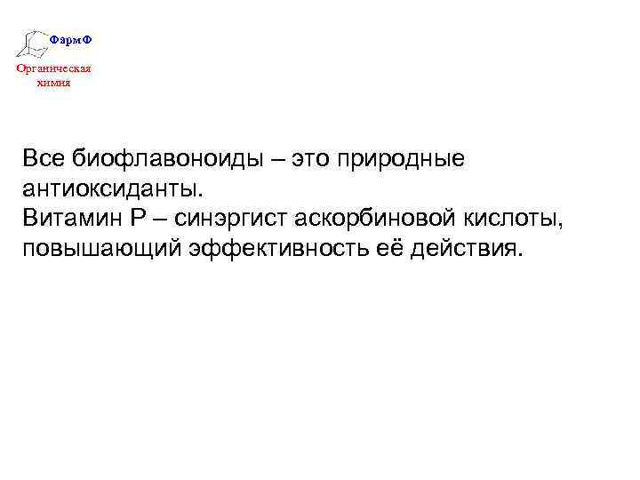 Фарм. Ф Органическая химия Все биофлавоноиды – это природные антиоксиданты. Витамин Р – синэргист