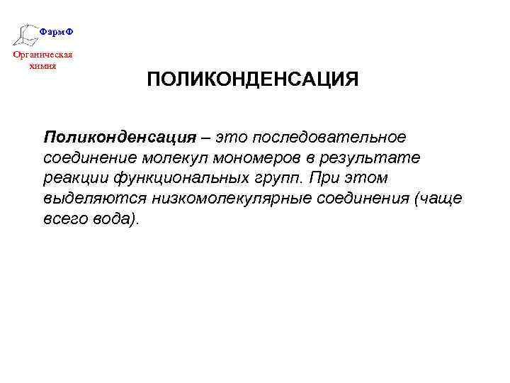 Фарм. Ф Органическая химия ПОЛИКОНДЕНСАЦИЯ Поликонденсация – это последовательное соединение молекул мономеров в результате