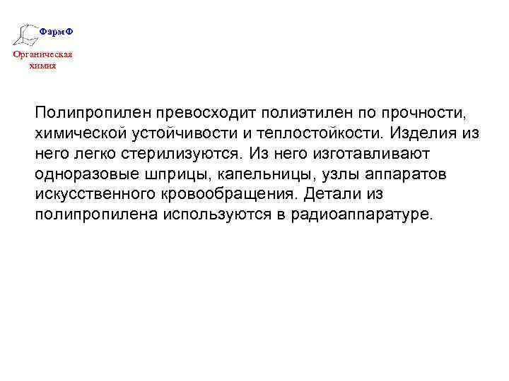 Фарм. Ф Органическая химия Полипропилен превосходит полиэтилен по прочности, химической устойчивости и теплостойкости. Изделия