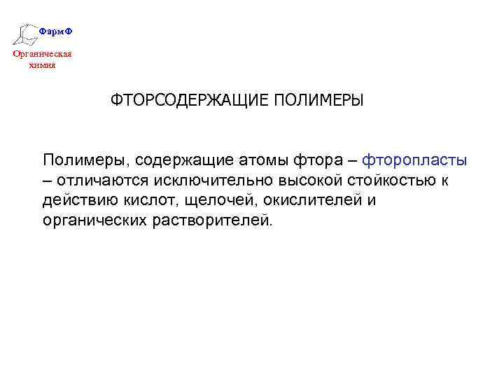 Фарм. Ф Органическая химия ФТОРСОДЕРЖАЩИЕ ПОЛИМЕРЫ Полимеры, содержащие атомы фтора – фторопласты – отличаются