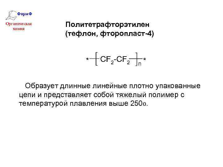 Фарм. Ф Органическая химия Политетрафторэтилен (тефлон, фторопласт-4) Образует длинные линейные плотно упакованные цепи и