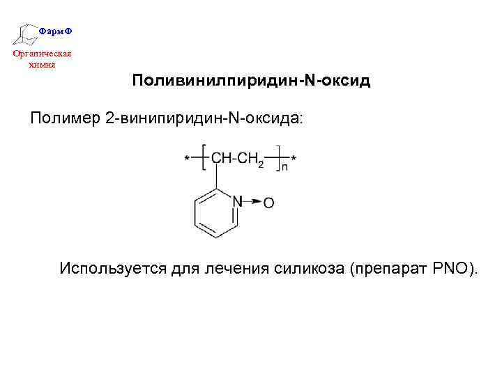 Фарм. Ф Органическая химия Поливинилпиридин-N-оксид Полимер 2 -винипиридин-N-оксида: Используется для лечения силикоза (препарат PNO).