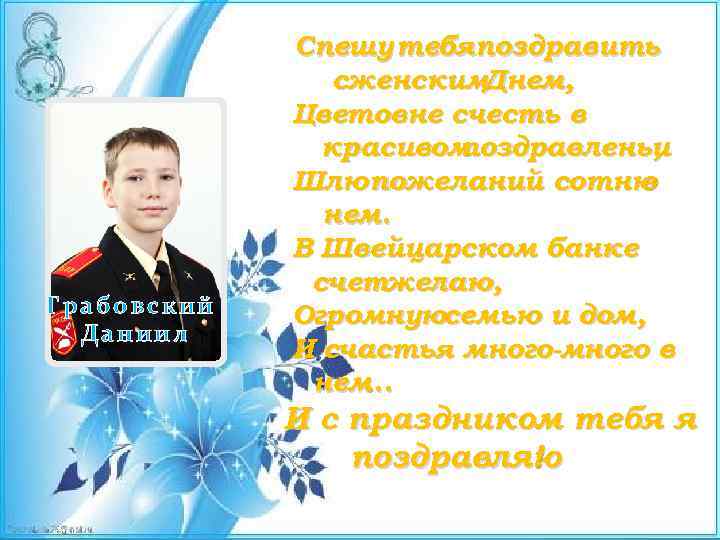 Грабовский Даниил Спешу тебяпоздравить сженским. Днем, Цветовне счесть в красивом поздравленьи , Шлю пожеланий