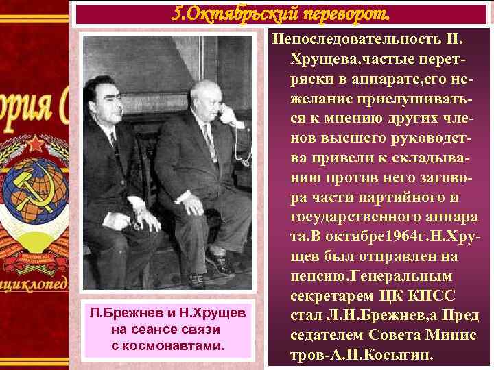 5. Октябрьский переворот. Л. Брежнев и Н. Хрущев на сеансе связи с космонавтами. Непоследовательность