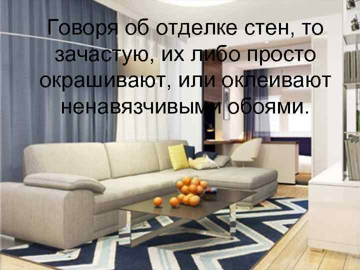 Говоря об отделке стен, то зачастую, их либо просто окрашивают, или оклеивают ненавязчивыми обоями.