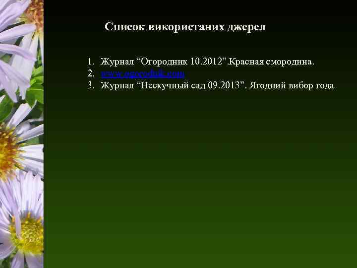 Список використаних джерел 1. Журнал “Огородник 10. 2012”. Красная смородина. 2. www. ogorodnik. com