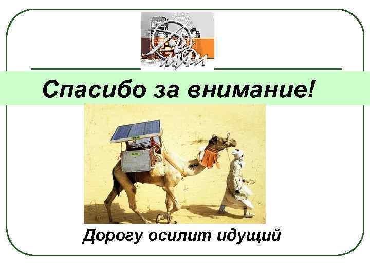 Спасибо за внимание! Дорогу осилит идущий 