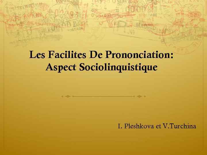 Les Facilites De Prononciation: Aspect Sociolinquistique I. Pleshkova et V. Turchina 