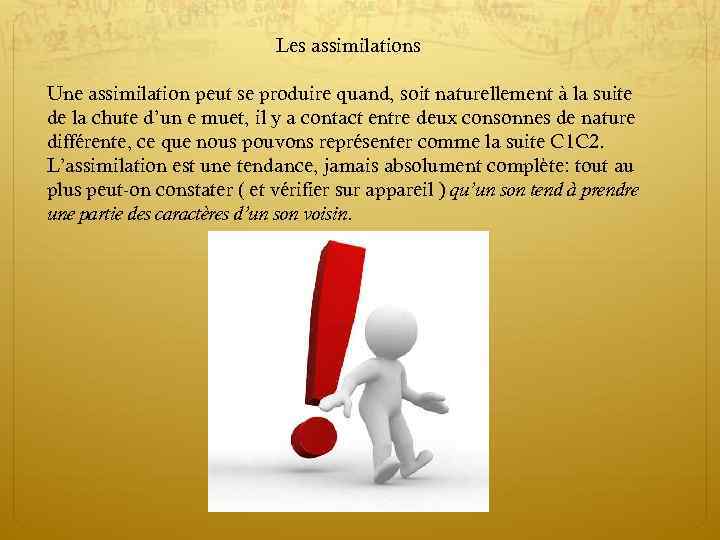 Les assimilations Une assimilation peut se produire quand, soit naturellement à la suite de