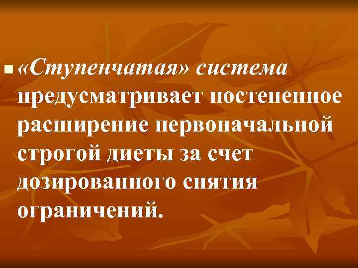 n «Ступенчатая» система предусматривает постепенное расширение первоначальной строгой диеты за счет дозированного снятия ограничений.