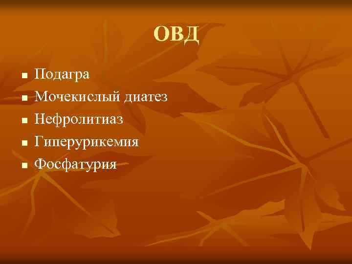 ОВД n n n Подагра Мочекислый диатез Нефролитиаз Гиперурикемия Фосфатурия 