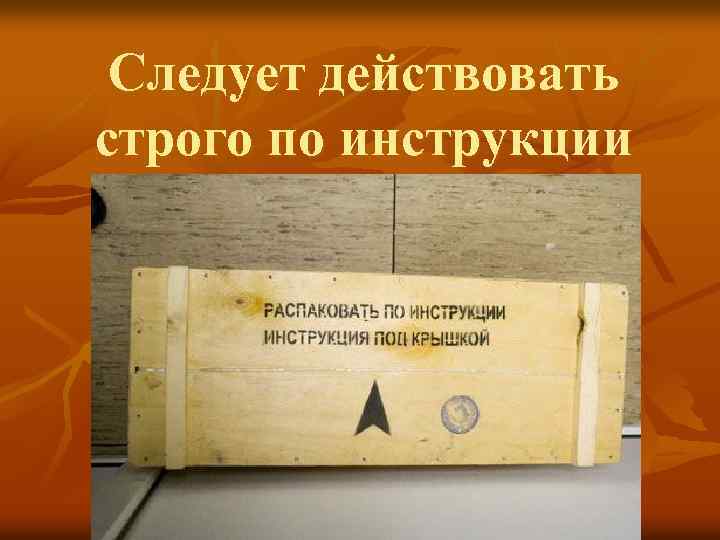 Следует действовать строго по инструкции 
