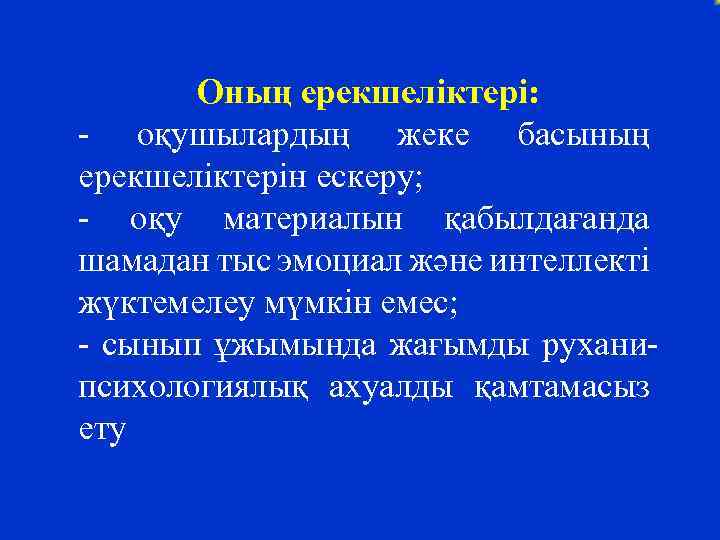 Оның ерекшеліктері: - оқушылардың жеке басының ерекшеліктерін ескеру; - оқу материалын қабылдағанда шамадан тыс