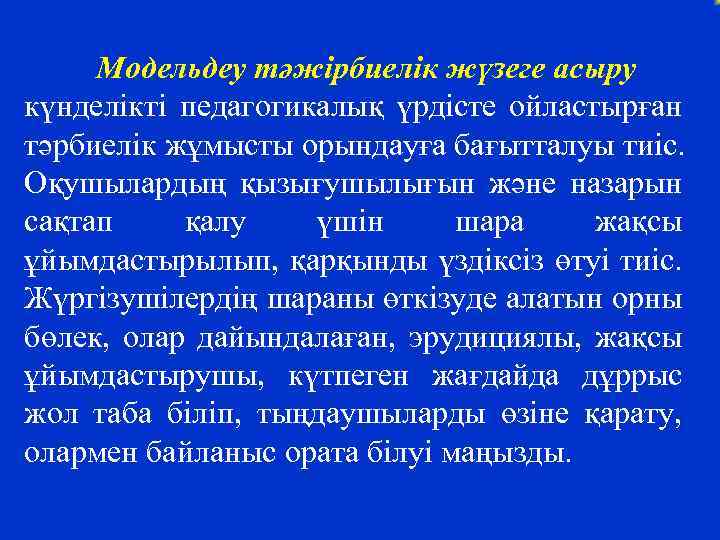 Модельдеу тәжірбиелік жүзеге асыру күнделікті педагогикалық үрдісте ойластырған тәрбиелік жұмысты орындауға бағытталуы тиіс. Оқушылардың