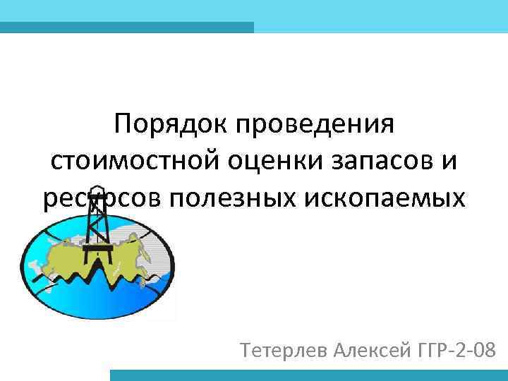 Порядок проведения стоимостной оценки запасов и ресурсов полезных ископаемых Тетерлев Алексей ГГР-2 -08 