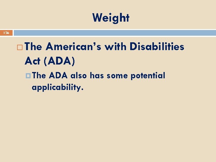 Weight 136 The American’s with Disabilities Act (ADA) The ADA also has some potential