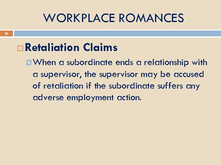 WORKPLACE ROMANCES 26 Retaliation Claims When a subordinate ends a relationship with a supervisor,