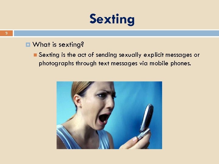 Sexting 3 What is sexting? Sexting is the act of sending sexually explicit messages