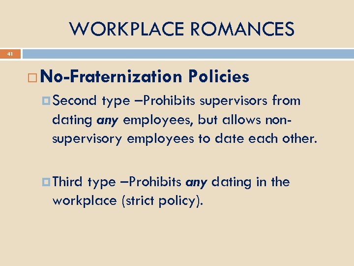 WORKPLACE ROMANCES 41 No-Fraternization Policies Second type –Prohibits supervisors from dating any employees, but