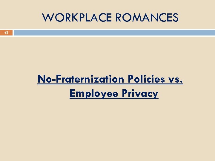 WORKPLACE ROMANCES 42 No-Fraternization Policies vs. Employee Privacy 