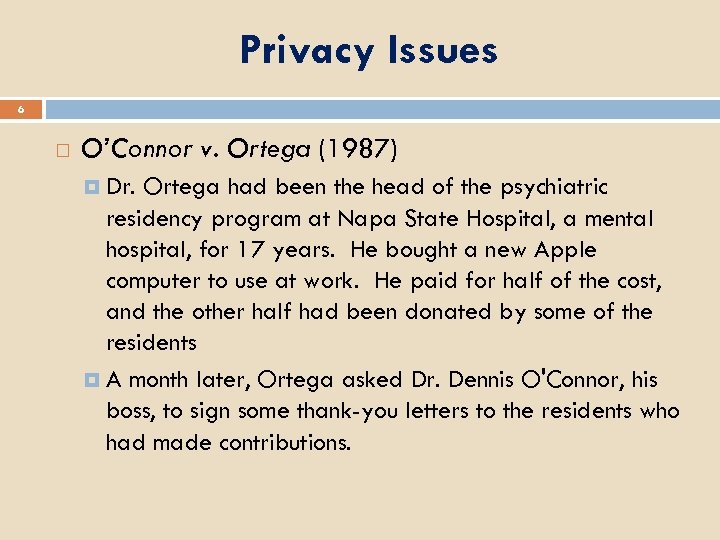 Privacy Issues 6 O’Connor v. Ortega (1987) Dr. Ortega had been the head of