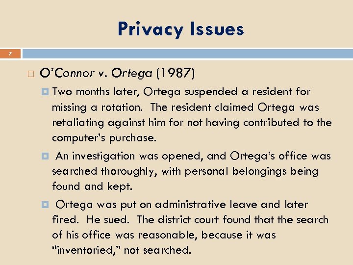 Privacy Issues 7 O’Connor v. Ortega (1987) Two months later, Ortega suspended a resident