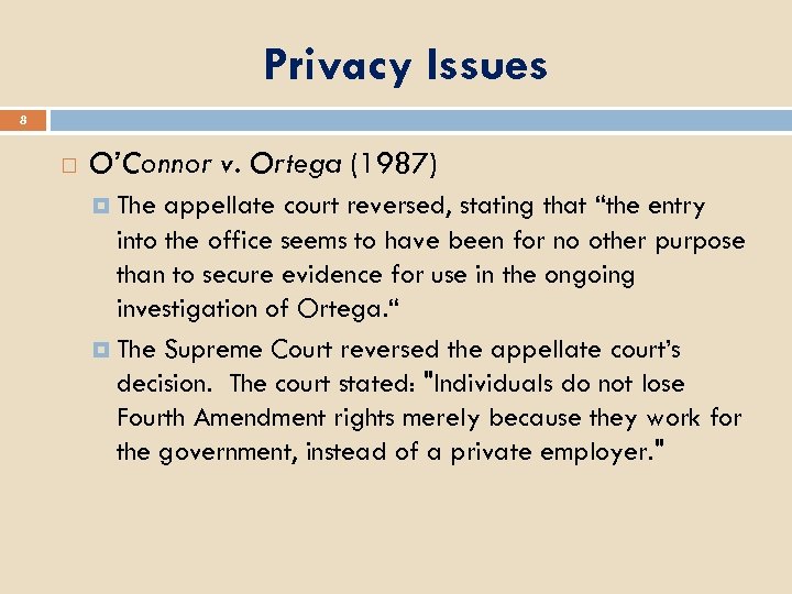 Privacy Issues 8 O’Connor v. Ortega (1987) The appellate court reversed, stating that “the