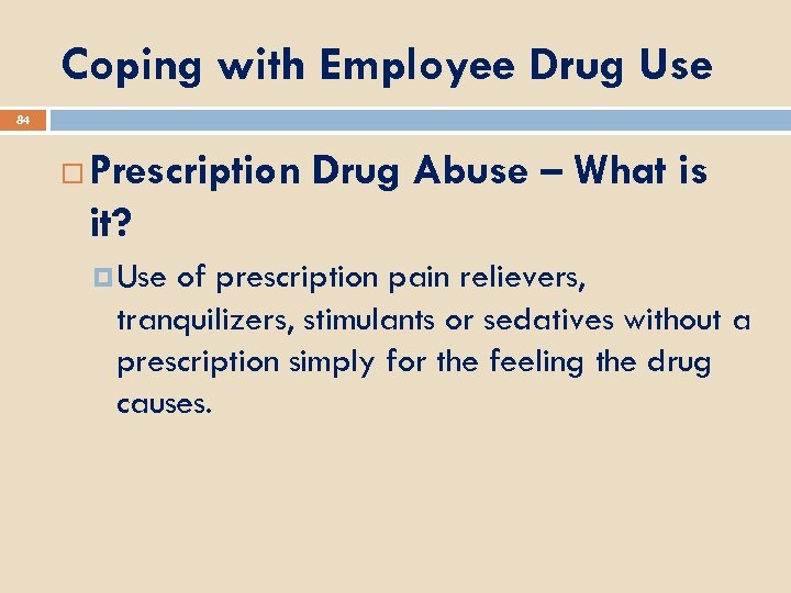 Coping with Employee Drug Use 84 Prescription Drug Abuse – What is it? Use