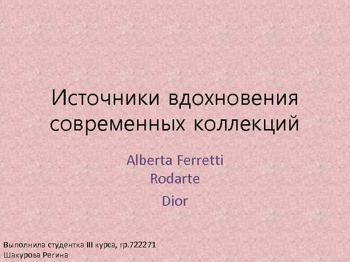 Источники вдохновения современных коллекций Alberta Ferretti Rodarte Dior Выполнила студентка III курса, гр. 722271