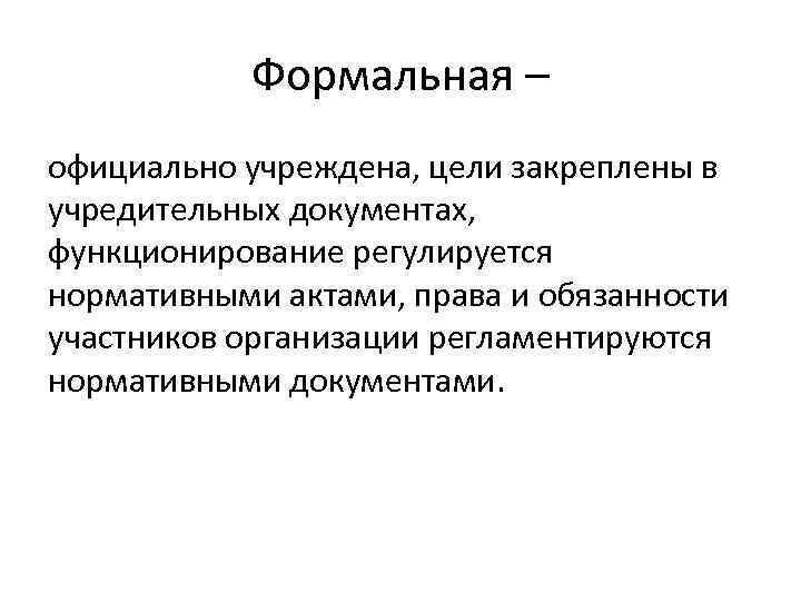 Формальная – официально учреждена, цели закреплены в учредительных документах, функционирование регулируется нормативными актами, права