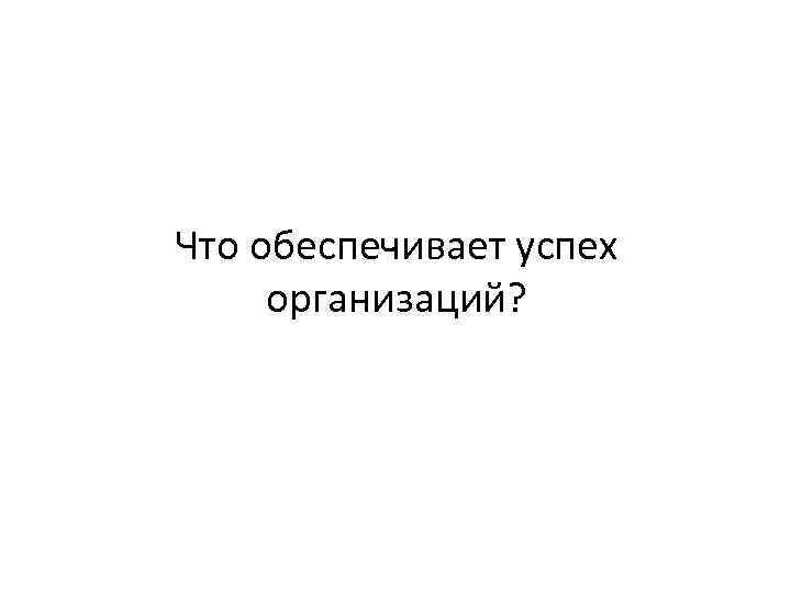 Что обеспечивает успех организаций? 