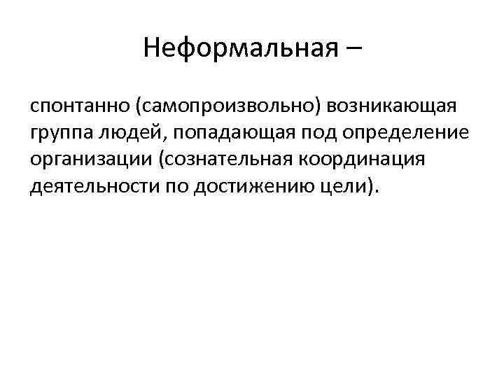 Неформальная – спонтанно (самопроизвольно) возникающая группа людей, попадающая под определение организации (сознательная координация деятельности